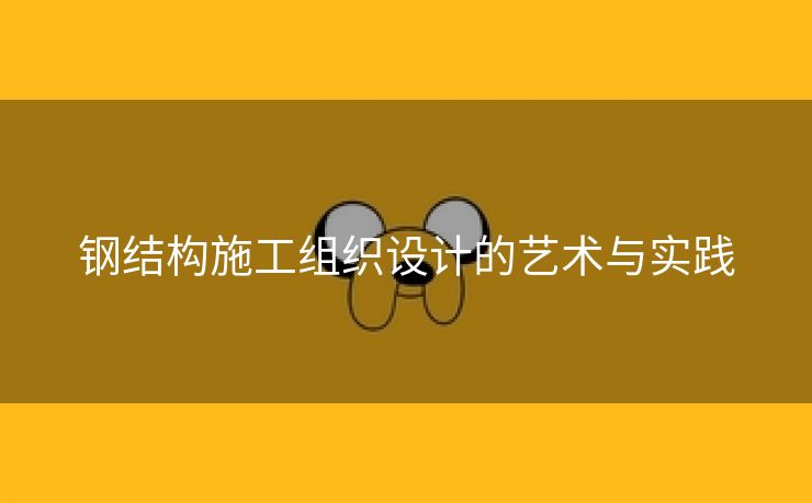 钢结构施工组织设计的艺术与实践