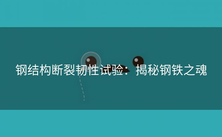 钢结构断裂韧性试验：揭秘钢铁之魂