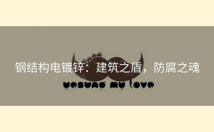 钢结构电镀锌：建筑之盾，防腐之魂