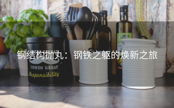 钢结构抛丸：钢铁之躯的焕新之旅