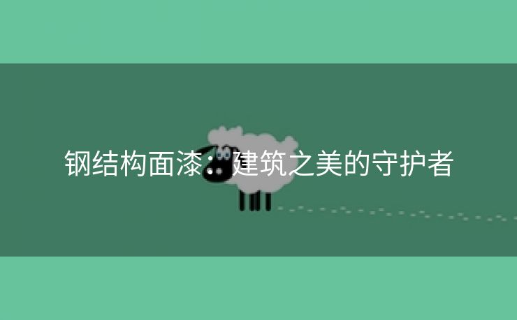 钢结构面漆：建筑之美的守护者