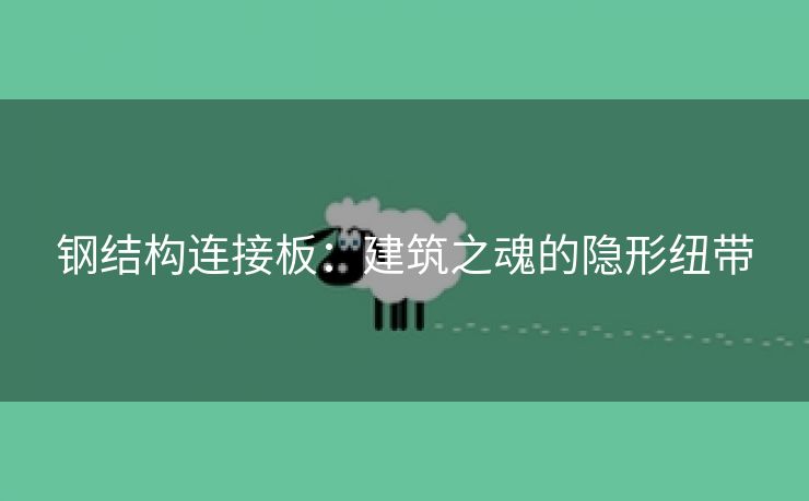 钢结构连接板：建筑之魂的隐形纽带