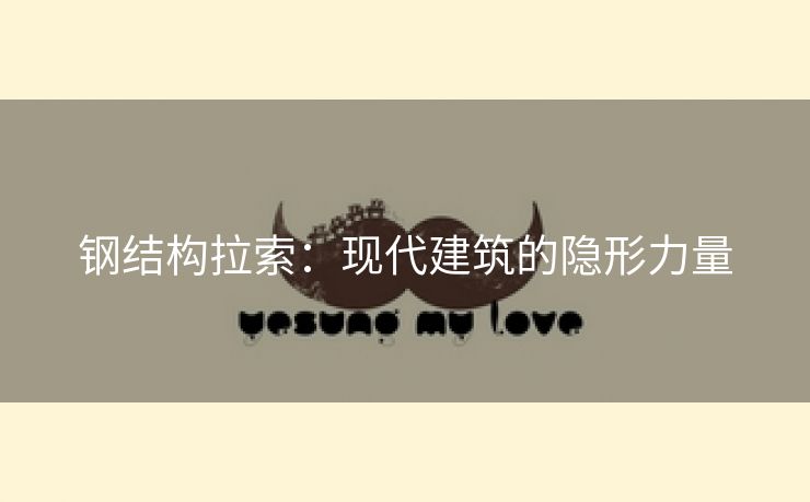 钢结构拉索：现代建筑的隐形力量