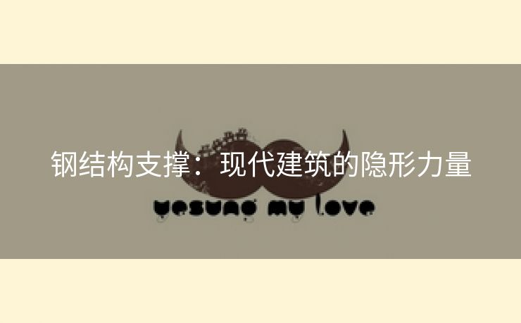 钢结构支撑：现代建筑的隐形力量