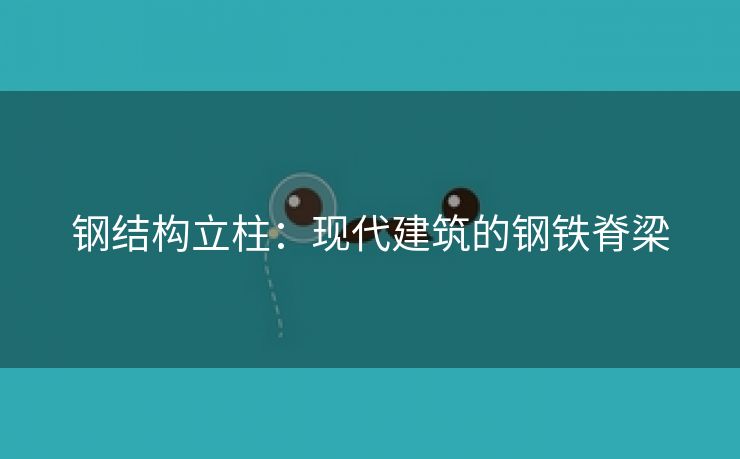 钢结构立柱：现代建筑的钢铁脊梁