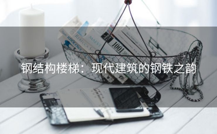 钢结构楼梯：现代建筑的钢铁之韵