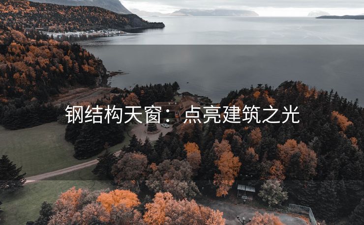 钢结构天窗：点亮建筑之光