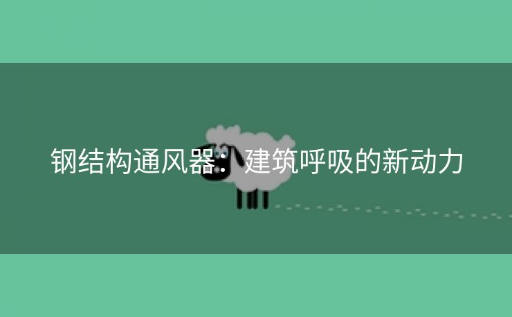 钢结构通风器：建筑呼吸的新动力