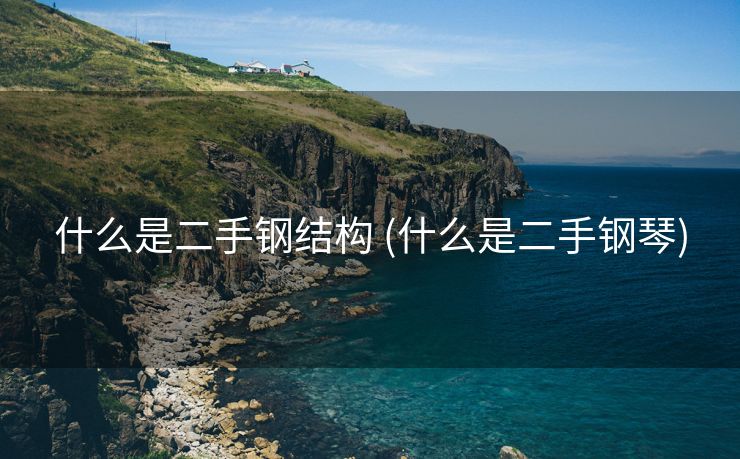 什么是二手钢结构 (什么是二手钢琴)