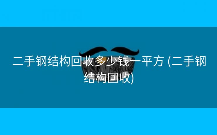 二手钢结构回收多少钱一平方 (二手钢结构回收)