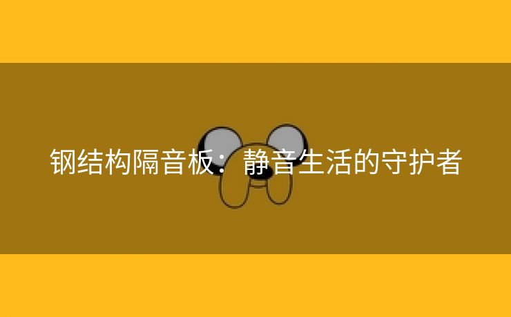 钢结构隔音板：静音生活的守护者