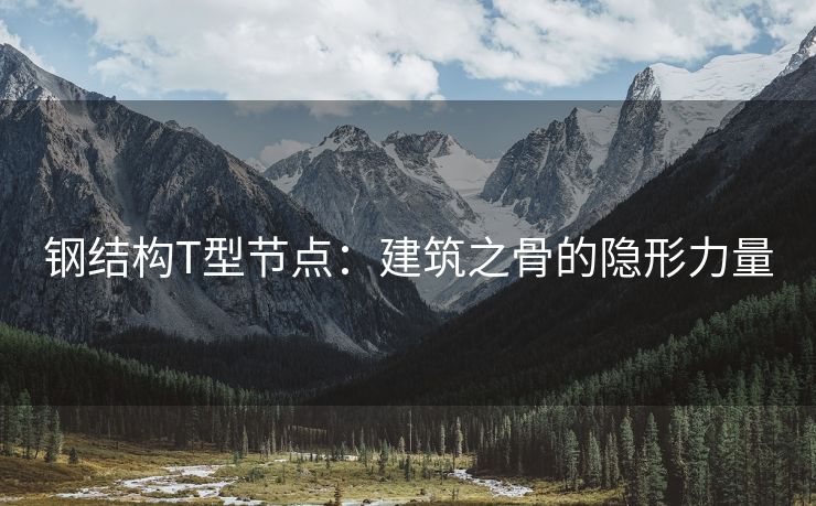 钢结构T型节点：建筑之骨的隐形力量
