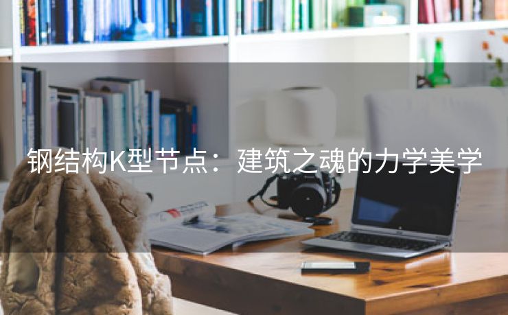 钢结构K型节点：建筑之魂的力学美学