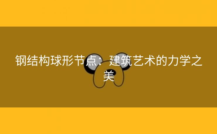 钢结构球形节点：建筑艺术的力学之美