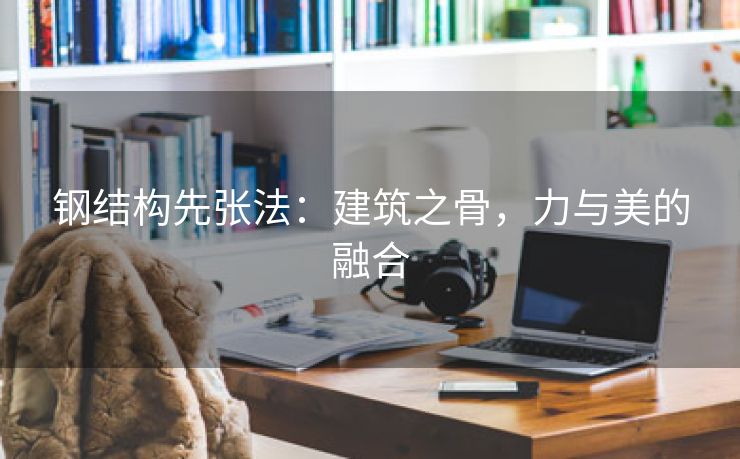 钢结构先张法：建筑之骨，力与美的融合