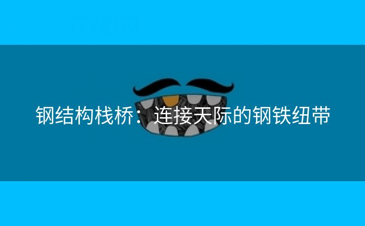 钢结构栈桥：连接天际的钢铁纽带