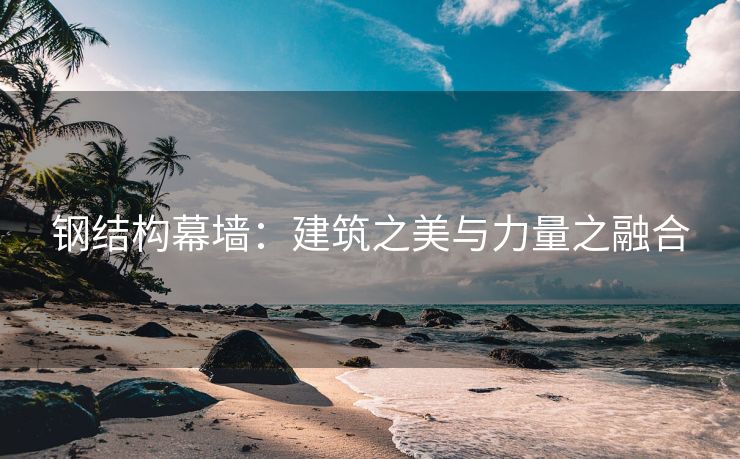 钢结构幕墙：建筑之美与力量之融合