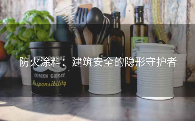防火涂料：建筑安全的隐形守护者