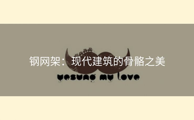 钢网架：现代建筑的骨骼之美