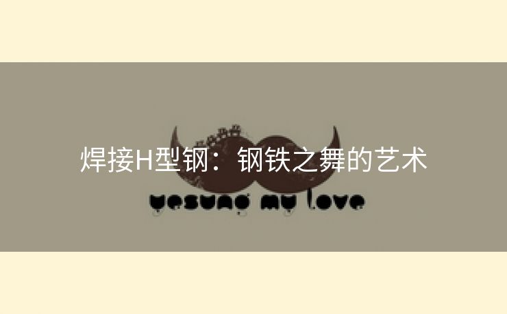 焊接H型钢：钢铁之舞的艺术