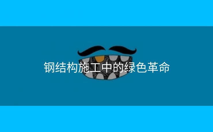 钢结构施工中的绿色革命