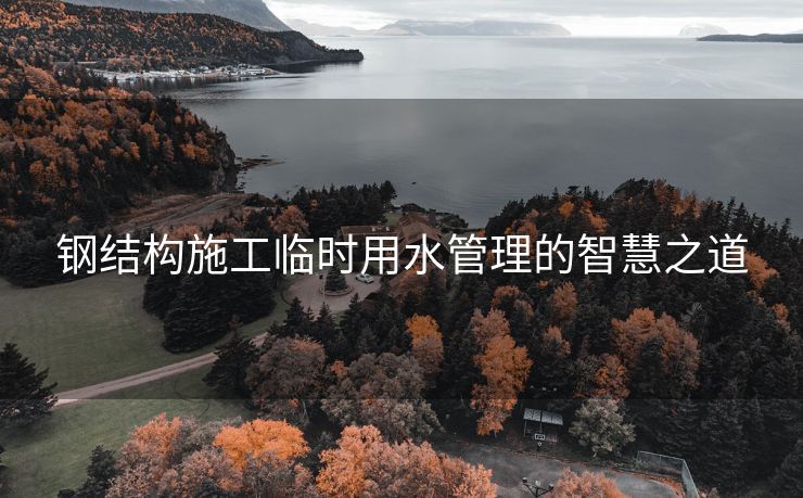 钢结构施工临时用水管理的智慧之道