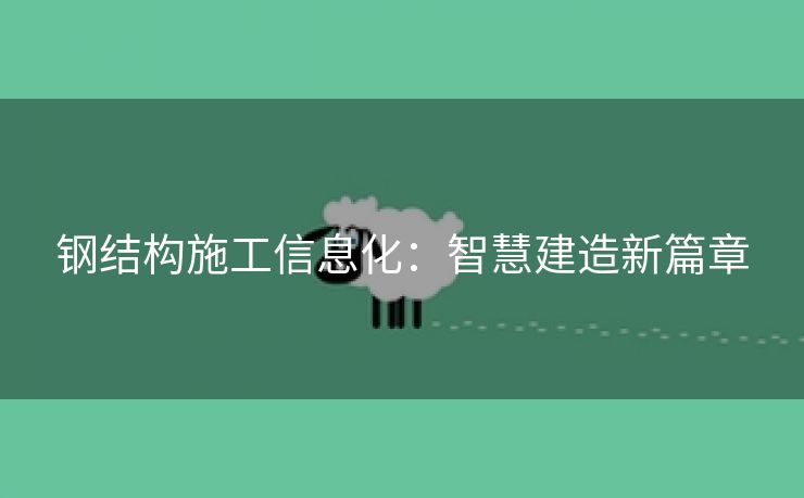 钢结构施工信息化：智慧建造新篇章
