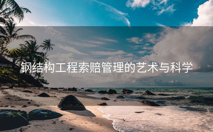 钢结构工程索赔管理的艺术与科学