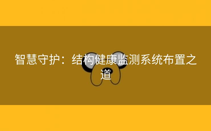 智慧守护：结构健康监测系统布置之道