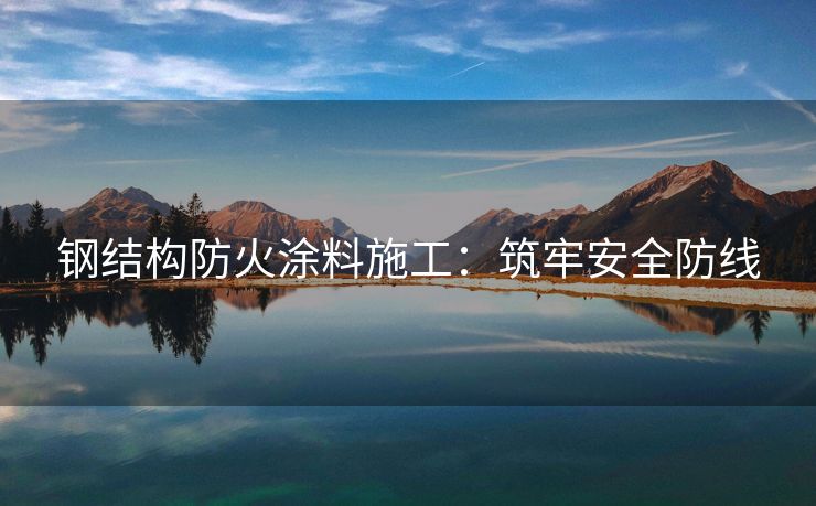 钢结构防火涂料施工：筑牢安全防线