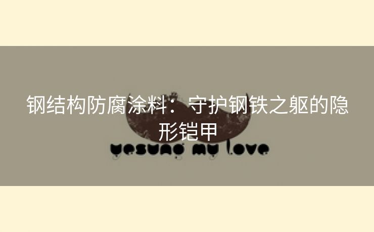 钢结构防腐涂料：守护钢铁之躯的隐形铠甲
