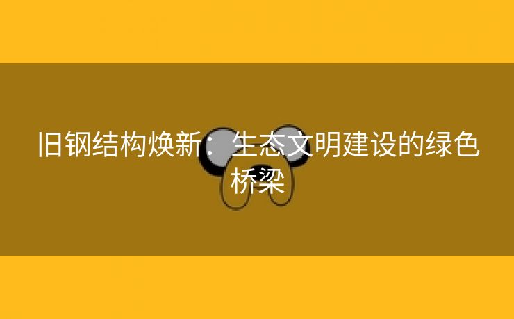 旧钢结构焕新：生态文明建设的绿色桥梁