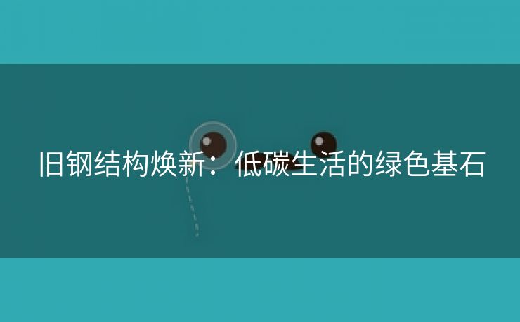 旧钢结构焕新：低碳生活的绿色基石