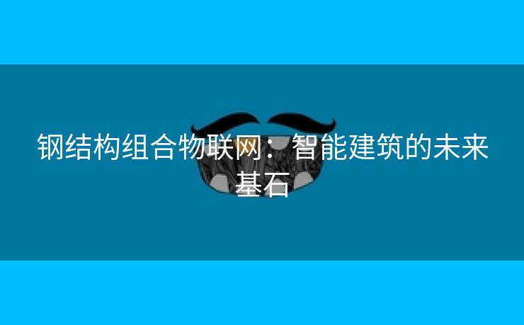 钢结构组合物联网：智能建筑的未来基石