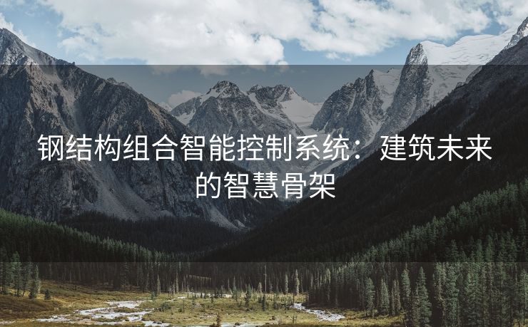 钢结构组合智能控制系统：建筑未来的智慧骨架