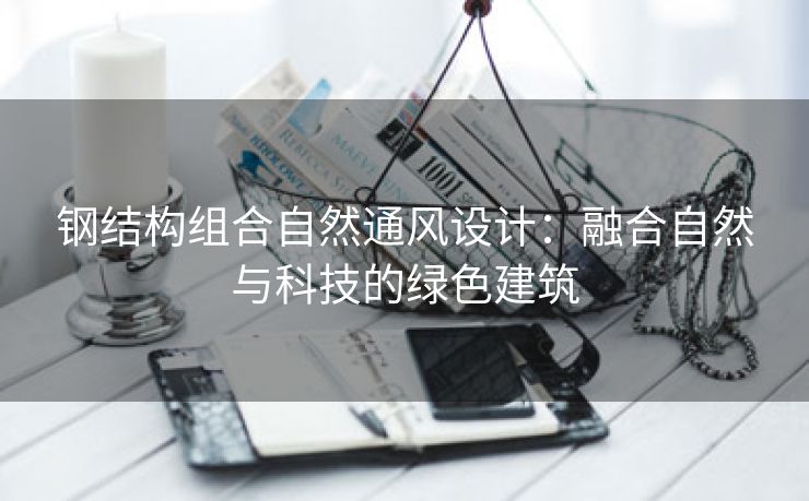钢结构组合自然通风设计：融合自然与科技的绿色建筑