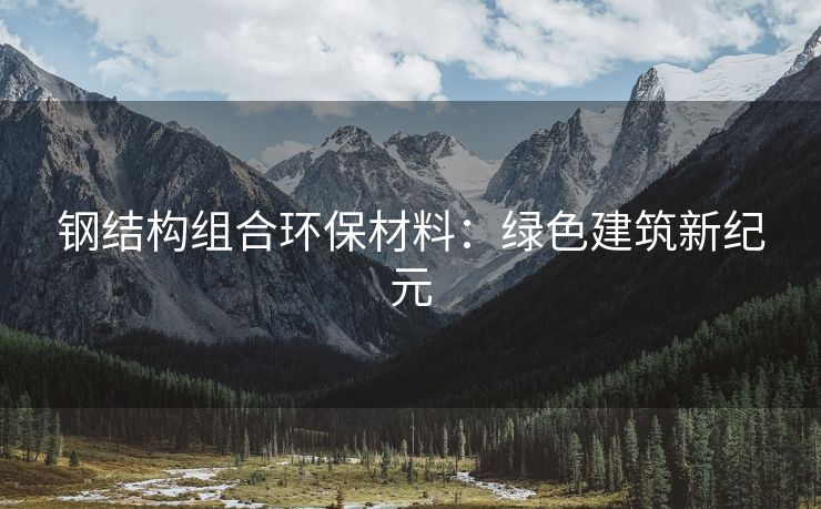 钢结构组合环保材料：绿色建筑新纪元