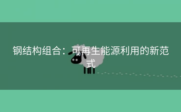 钢结构组合：可再生能源利用的新范式