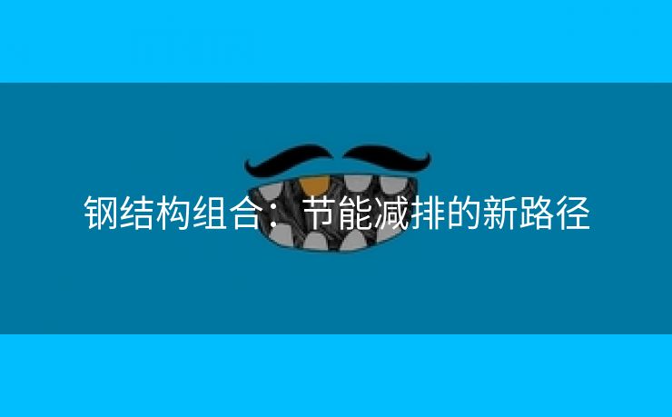 钢结构组合：节能减排的新路径