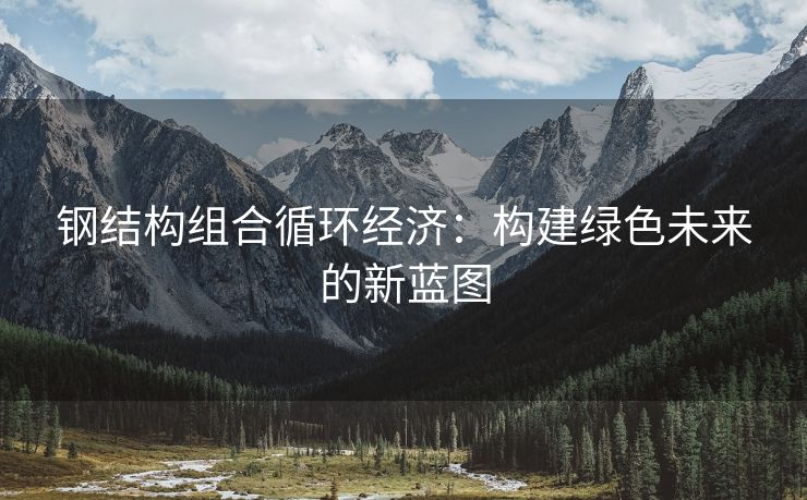 钢结构组合循环经济：构建绿色未来的新蓝图