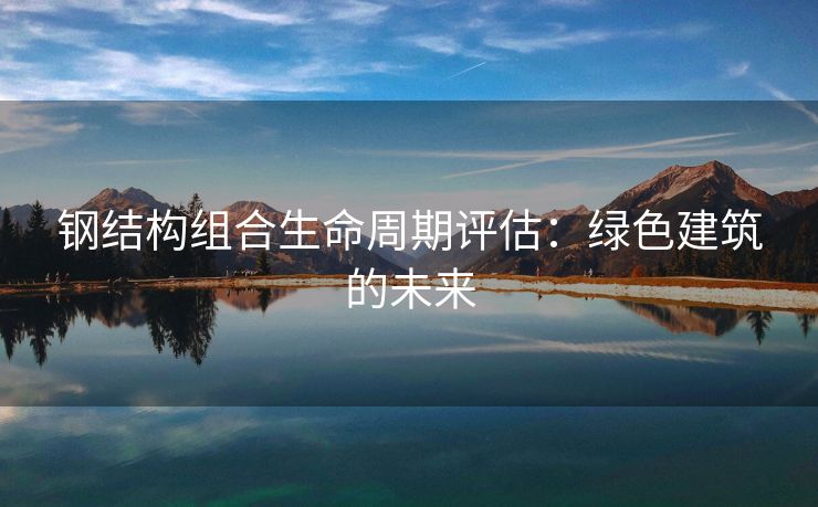 钢结构组合生命周期评估：绿色建筑的未来