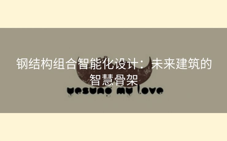 钢结构组合智能化设计：未来建筑的智慧骨架