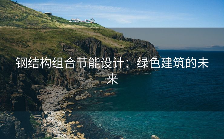 钢结构组合节能设计：绿色建筑的未来
