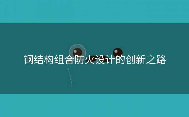 钢结构组合防火设计的创新之路