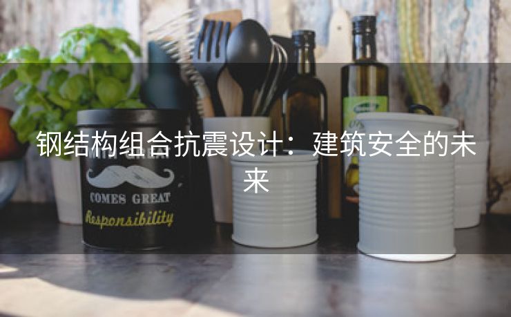 钢结构组合抗震设计：建筑安全的未来