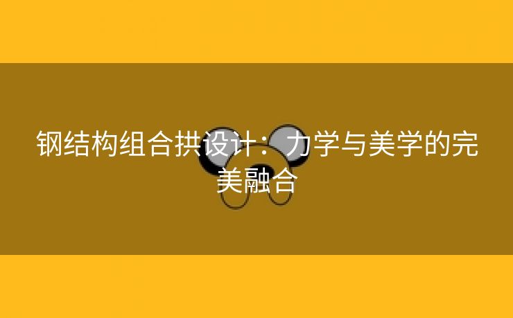 钢结构组合拱设计：力学与美学的完美融合