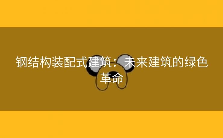 钢结构装配式建筑：未来建筑的绿色革命