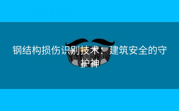钢结构损伤识别技术：建筑安全的守护神
