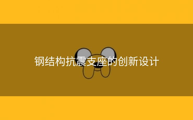 钢结构抗震支座的创新设计