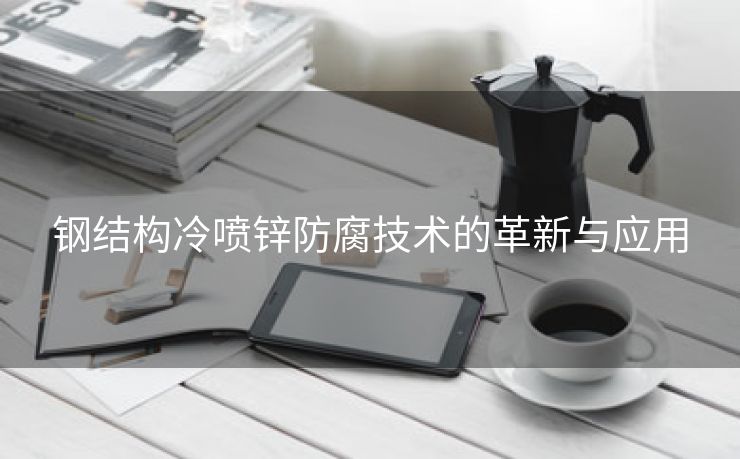 钢结构冷喷锌防腐技术的革新与应用